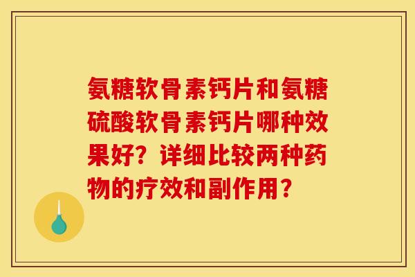 氨糖软骨素钙片和氨糖硫酸软骨素钙片哪种效果好？详细比较两种药物的疗效和副作用？