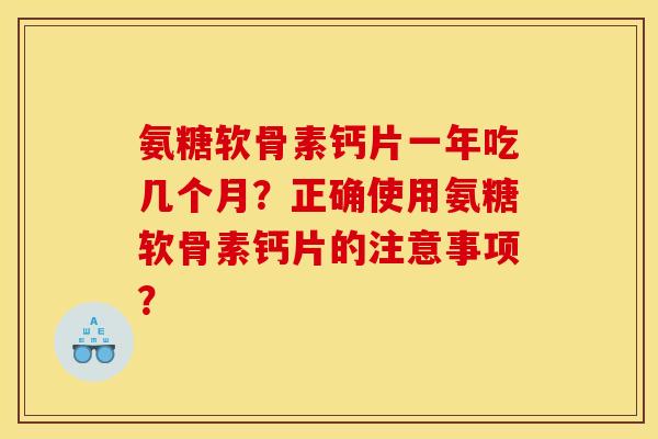 氨糖软骨素钙片一年吃几个月？正确使用氨糖软骨素钙片的注意事项？