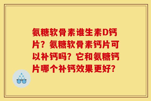 氨糖软骨素谁生素D钙片？氨糖软骨素钙片可以补钙吗？它和氨糖钙片哪个补钙效果更好？