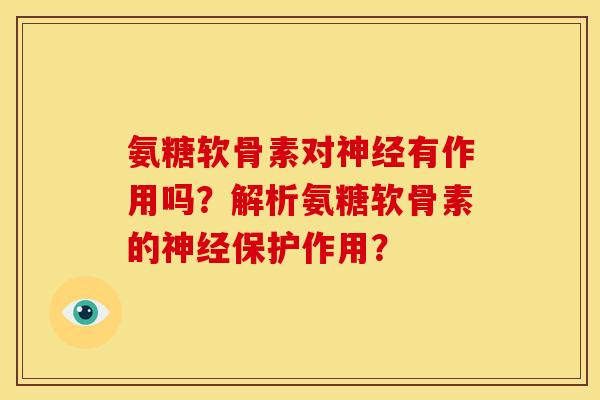 氨糖软骨素对神经有作用吗？解析氨糖软骨素的神经保护作用？