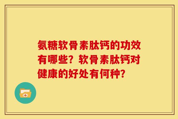 氨糖软骨素肽钙的功效有哪些？软骨素肽钙对健康的好处有何种？