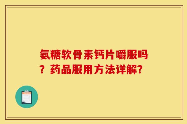 氨糖软骨素钙片嚼服吗？药品服用方法详解？