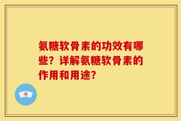 氨糖软骨素的功效有哪些？详解氨糖软骨素的作用和用途？