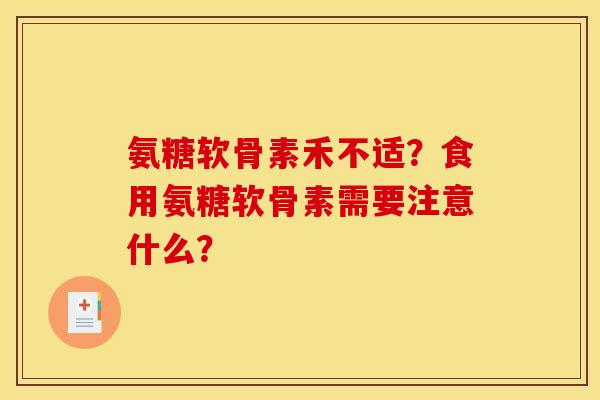 氨糖软骨素禾不适？食用氨糖软骨素需要注意什么？
