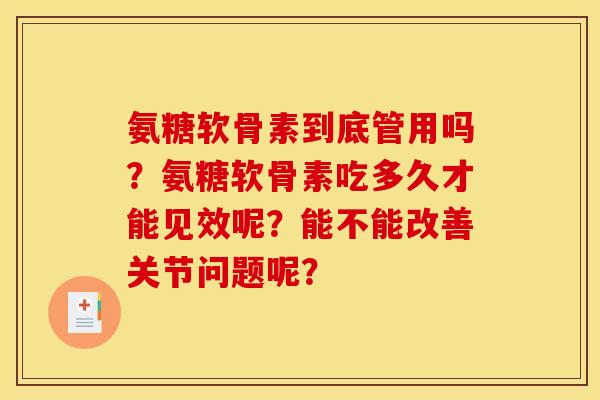 氨糖软骨素到底管用吗？氨糖软骨素吃多久才能见效呢？能不能改善关节问题呢？