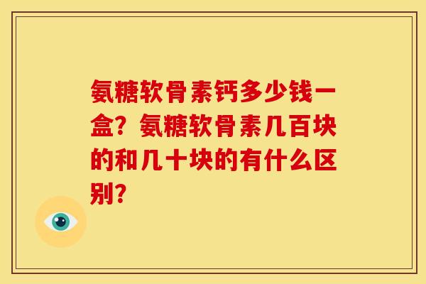 氨糖软骨素钙多少钱一盒？氨糖软骨素几百块的和几十块的有什么区别？