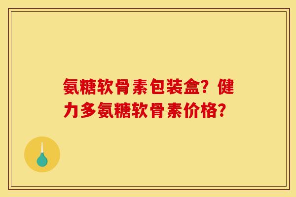 氨糖软骨素包装盒？健力多氨糖软骨素价格？