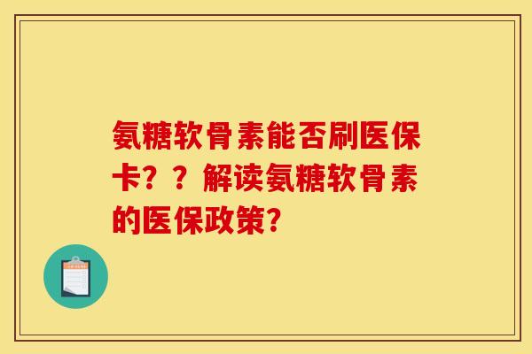氨糖软骨素能否刷医保卡？？解读氨糖软骨素的医保政策？