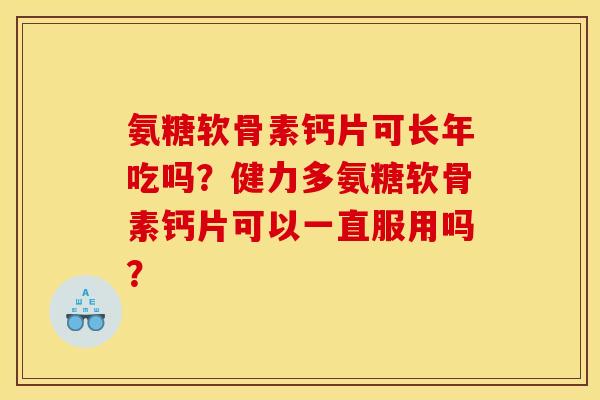 氨糖软骨素钙片可长年吃吗？健力多氨糖软骨素钙片可以一直服用吗？