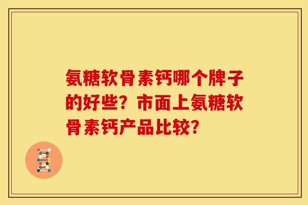 氨糖软骨素钙哪个牌子的好些？市面上氨糖软骨素钙产品比较？