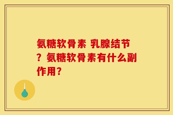 氨糖软骨素 乳腺结节？氨糖软骨素有什么副作用？