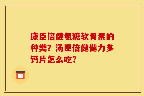 康臣倍健氨糖软骨素的种类？汤臣倍健健力多钙片怎么吃？