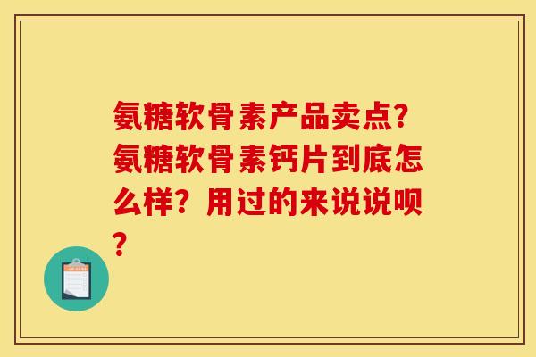 氨糖软骨素产品卖点？氨糖软骨素钙片到底怎么样？用过的来说说呗？