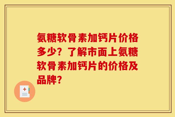 氨糖软骨素加钙片价格多少？了解市面上氨糖软骨素加钙片的价格及品牌？