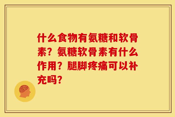 什么食物有氨糖和软骨素？氨糖软骨素有什么作用？腿脚疼痛可以补充吗？