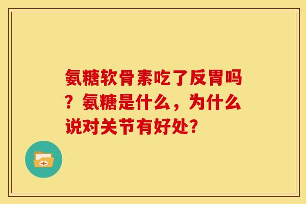 氨糖软骨素吃了反胃吗？氨糖是什么，为什么说对关节有好处？