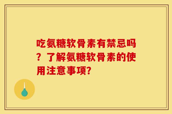 吃氨糖软骨素有禁忌吗？了解氨糖软骨素的使用注意事项？