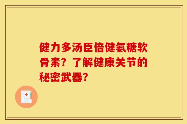 健力多汤臣倍健氨糖软骨素？了解健康关节的秘密武器？