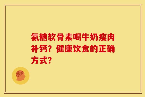 氨糖软骨素喝牛奶瘦肉补钙？健康饮食的正确方式？