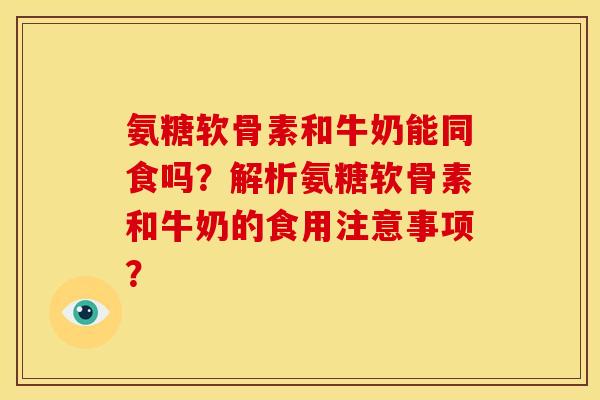 氨糖软骨素和牛奶能同食吗？解析氨糖软骨素和牛奶的食用注意事项？