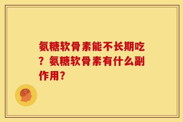 氨糖软骨素能不长期吃？氨糖软骨素有什么副作用？