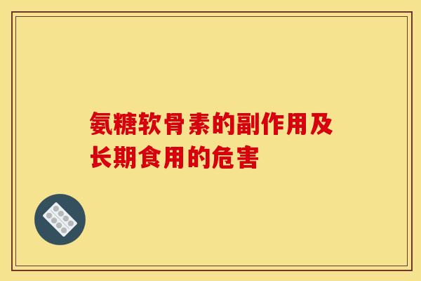 氨糖软骨素的副作用及长期食用的危害