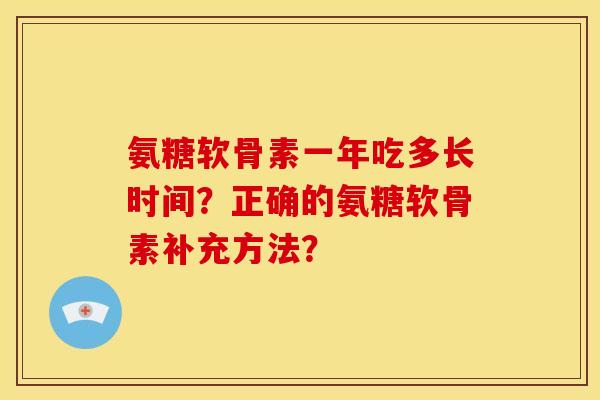 氨糖软骨素一年吃多长时间？正确的氨糖软骨素补充方法？
