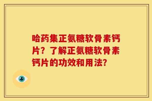 哈药集正氨糖软骨素钙片？了解正氨糖软骨素钙片的功效和用法？