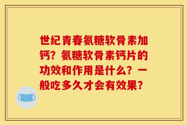 世纪青春氨糖软骨素加钙？氨糖软骨素钙片的功效和作用是什么？一般吃多久才会有效果？