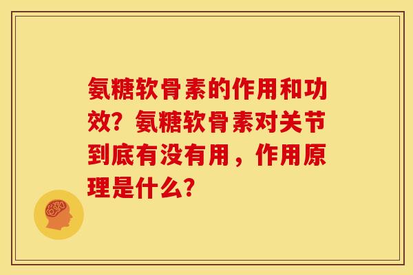 氨糖软骨素的作用和功效？氨糖软骨素对关节到底有没有用，作用原理是什么？
