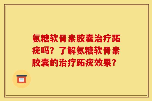 氨糖软骨素胶囊治疗跖疣吗？了解氨糖软骨素胶囊的治疗跖疣效果？