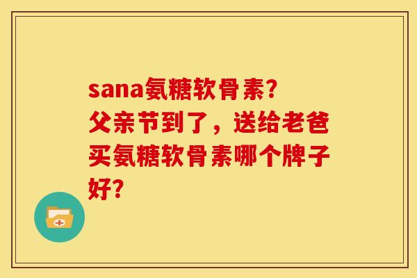 sana氨糖软骨素？父亲节到了，送给老爸买氨糖软骨素哪个牌子好？