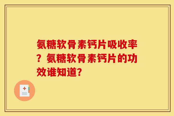 氨糖软骨素钙片吸收率？氨糖软骨素钙片的功效谁知道？