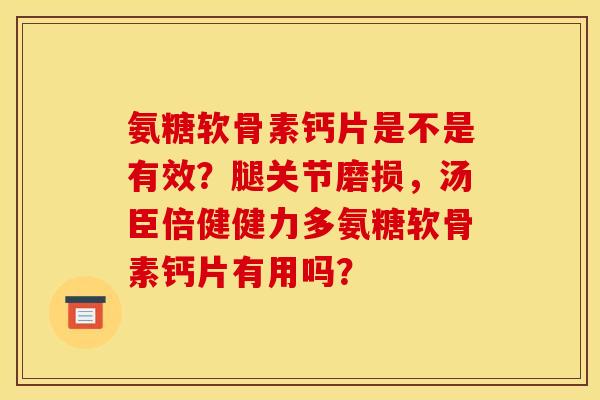 氨糖软骨素钙片是不是有效？腿关节磨损，汤臣倍健健力多氨糖软骨素钙片有用吗？