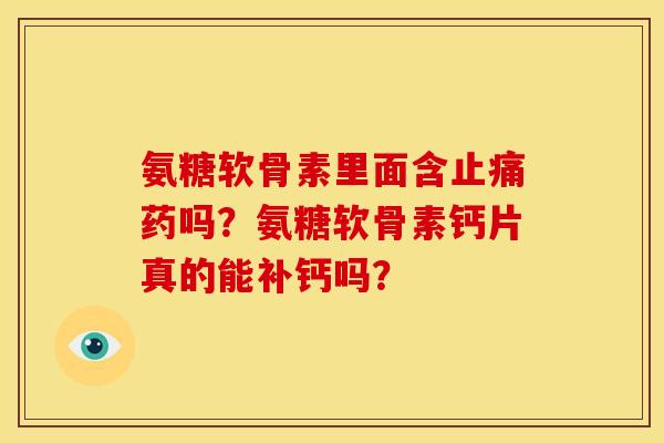 氨糖软骨素里面含止痛药吗？氨糖软骨素钙片真的能补钙吗？