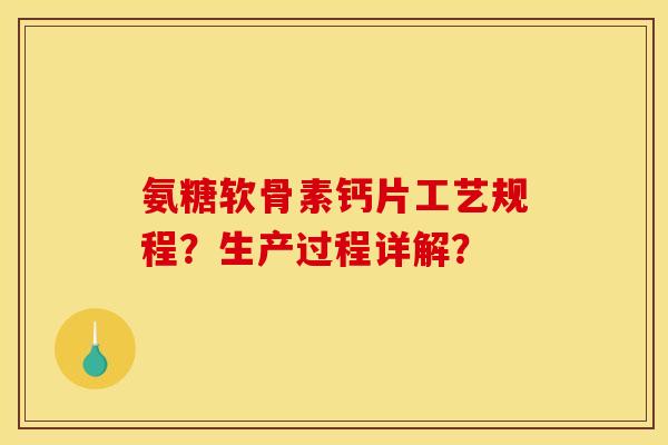 氨糖软骨素钙片工艺规程？生产过程详解？