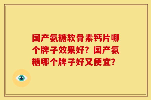 国产氨糖软骨素钙片哪个牌子效果好？国产氨糖哪个牌子好又便宜？