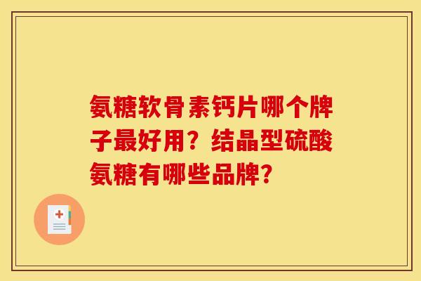 氨糖软骨素钙片哪个牌子最好用？结晶型硫酸氨糖有哪些品牌？