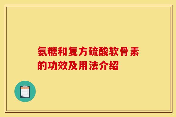 氨糖和复方硫酸软骨素的功效及用法介绍