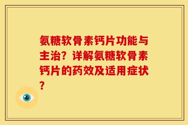 氨糖软骨素钙片功能与主治？详解氨糖软骨素钙片的药效及适用症状？