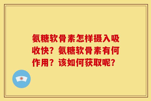 氨糖软骨素怎样摄入吸收快？氨糖软骨素有何作用？该如何获取呢？