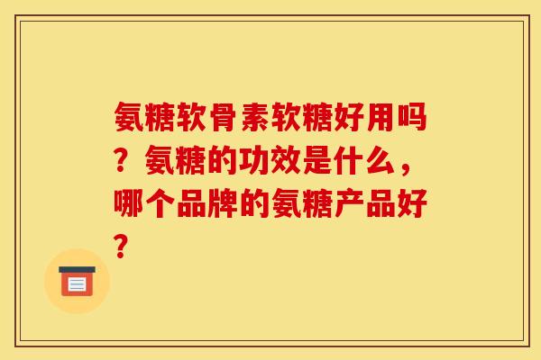 氨糖软骨素软糖好用吗？氨糖的功效是什么，哪个品牌的氨糖产品好？