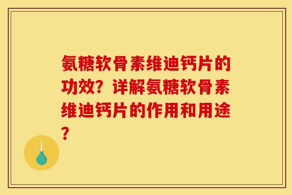 氨糖软骨素维迪钙片的功效？详解氨糖软骨素维迪钙片的作用和用途？