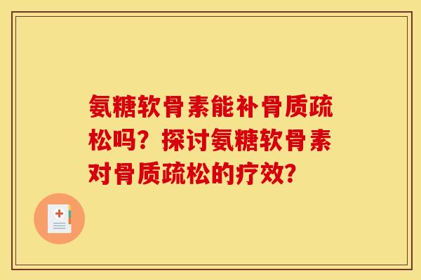 氨糖软骨素能补骨质疏松吗？探讨氨糖软骨素对骨质疏松的疗效？