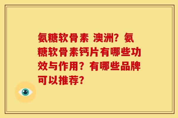 氨糖软骨素 澳洲？氨糖软骨素钙片有哪些功效与作用？有哪些品牌可以推荐？