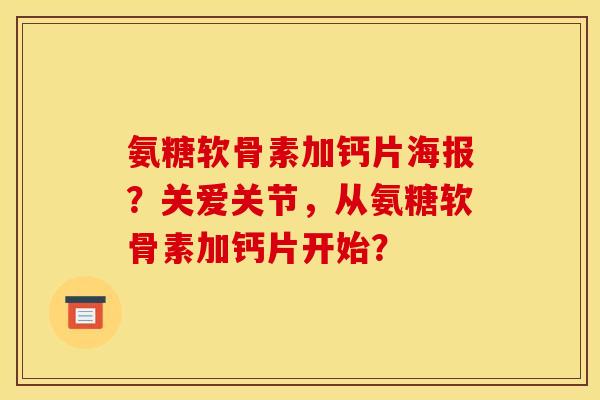 氨糖软骨素加钙片海报？关爱关节，从氨糖软骨素加钙片开始？