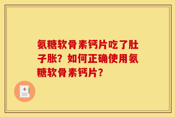 氨糖软骨素钙片吃了肚子胀？如何正确使用氨糖软骨素钙片？