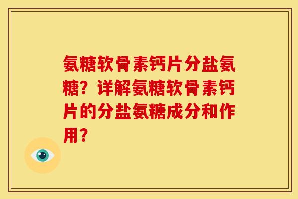 氨糖软骨素钙片分盐氨糖？详解氨糖软骨素钙片的分盐氨糖成分和作用？
