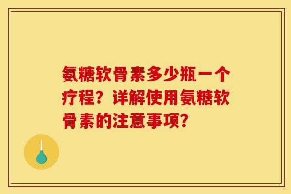 氨糖软骨素多少瓶一个疗程？详解使用氨糖软骨素的注意事项？
