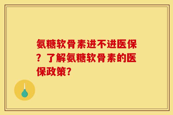 氨糖软骨素进不进医保？了解氨糖软骨素的医保政策？